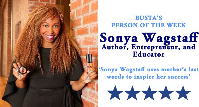 Busta’s Person of the Week:  Sonya Wagstaff uses mother’s last words to inspire her success