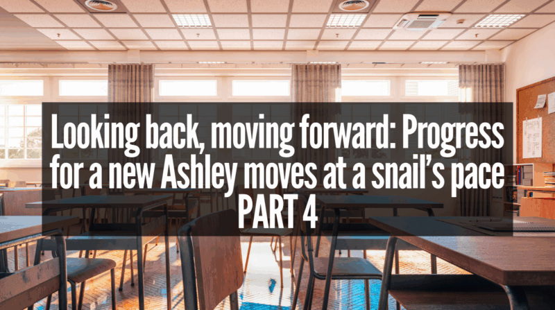 Ashley Part 4  |  Looking back, moving forward: Progress for a new Ashley moves at a snail’s pace  